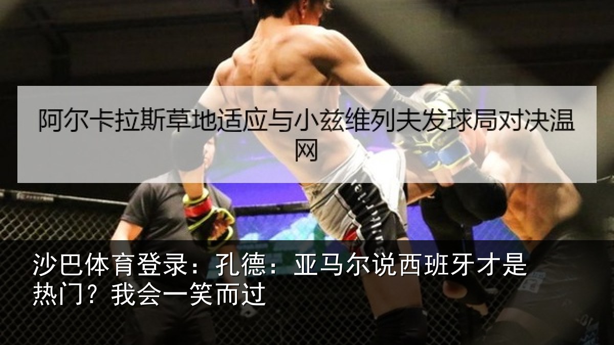 沙巴体育登录:孔德相关情况是热门?我会一笑而过