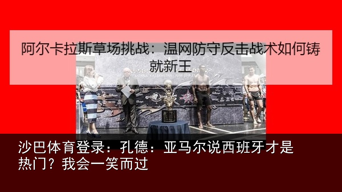 沙巴体育登录：孔德：亚马尔说西班牙才是热门？我会一笑而过