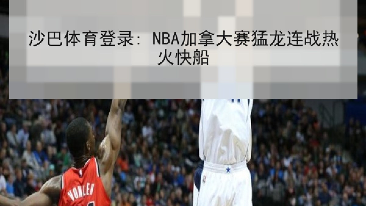 沙巴体育登录: NBA加拿大赛猛龙连战热火快船