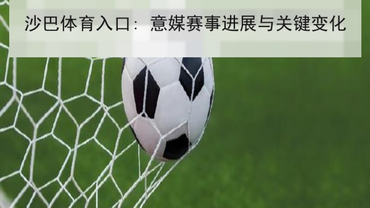 沙巴体育入口: 意媒赛事进展与关键变化 沙巴体育入口: 意媒赛事进展与关键变化