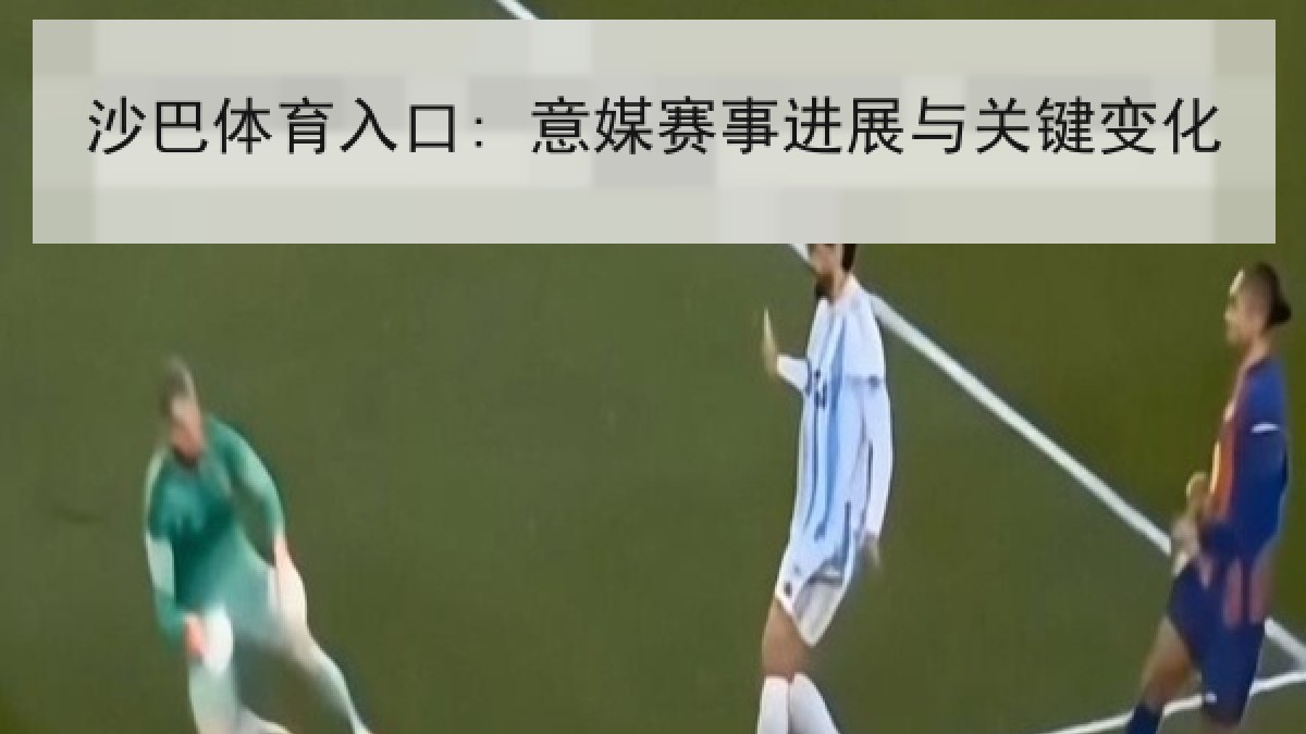 沙巴体育入口: 意媒赛事进展与关键变化
