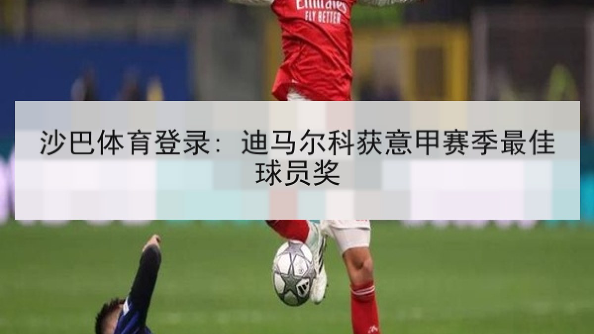 沙巴体育登录: 迪马尔科获意甲赛季最佳球员奖