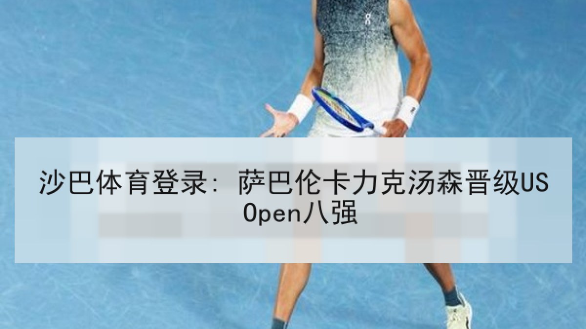 沙巴体育登录: 萨巴伦卡力克汤森晋级US Open八强