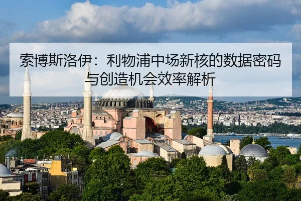 索博斯洛伊：利物浦中场新核的数据密码与创造机会效率解析