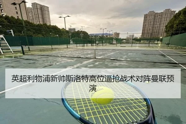 英超利物浦新帅斯洛特高位逼抢战术对阵曼联预演