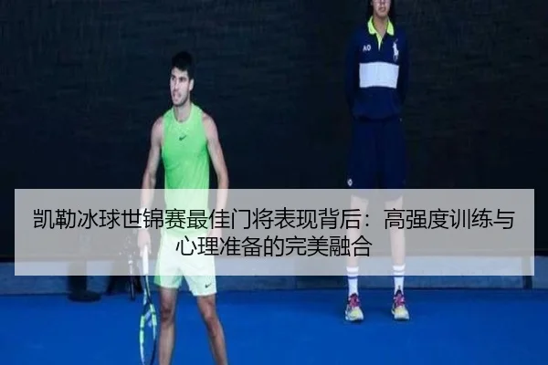 凯勒冰球世锦赛最佳门将表现背后：高强度训练与心理准备的完美融合