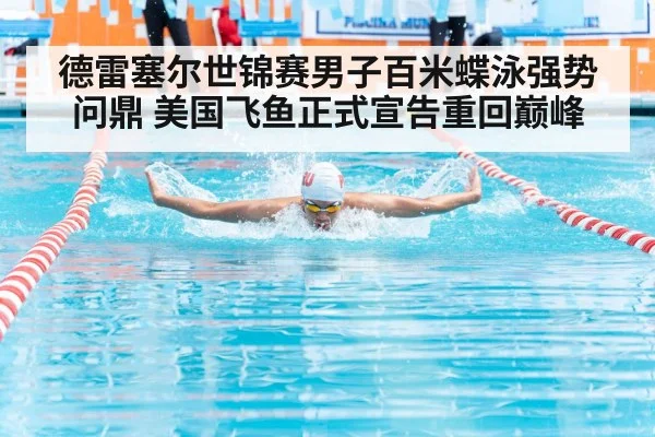 德雷塞尔世锦赛男子百米蝶泳强势问鼎 美国飞鱼正式宣告重回巅峰