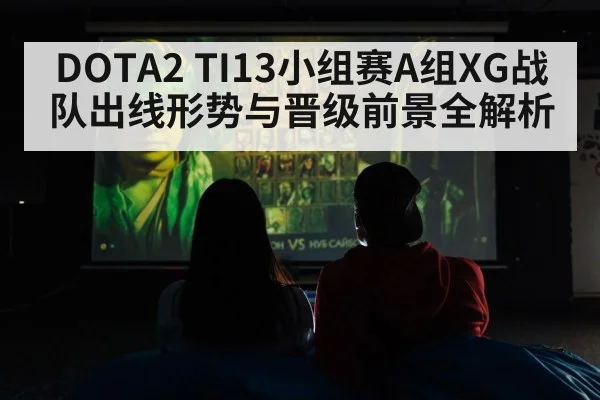 DOTA2 TI13小组赛A组XG战队出线形势与晋级前景全解析