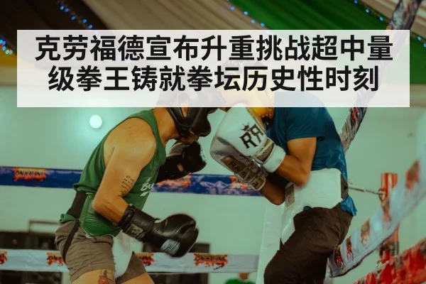 克劳福德宣布升重挑战超中量级拳王铸就拳坛历史性时刻