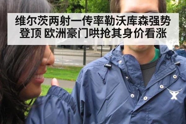 维尔茨两射一传率勒沃库森强势登顶 欧洲豪门哄抢其身价看涨