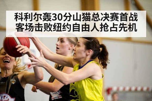 科利尔轰30分山猫总决赛首战客场击败纽约自由人抢占先机